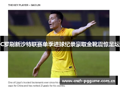 C罗刷新沙特联赛单季进球纪录豪取金靴震惊足坛 C罗刷新沙特联赛单季进球纪录豪取金靴震惊足坛